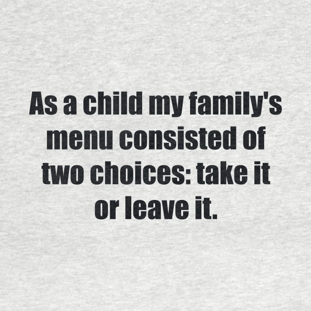 As a child my family's menu consisted of two choices take it or leave it by BL4CK&WH1TE 